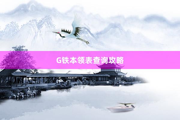 G铁本领表查询攻略